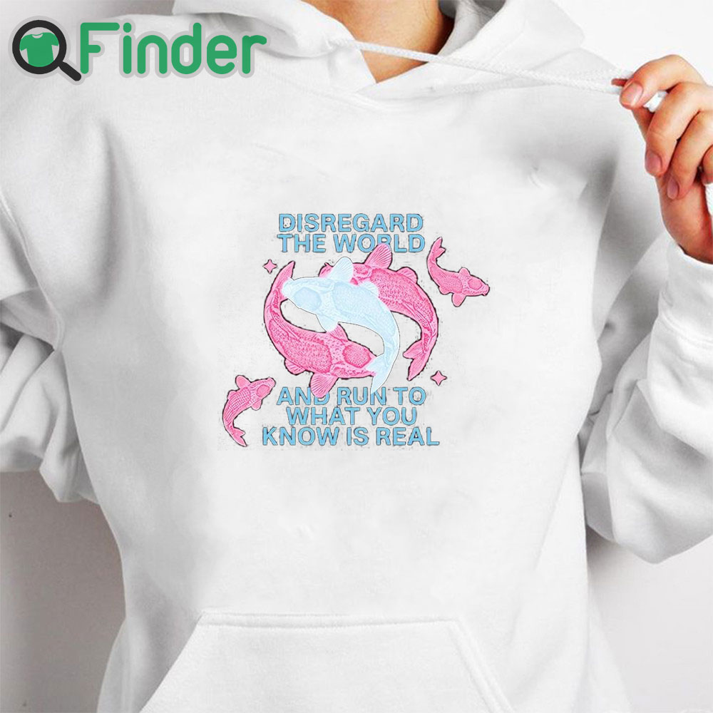 white hoodie Disregard The World And Run To What You Know Is Real Shirt white hoodie Disregard The World And Run To What You Know Is Real Shirt
