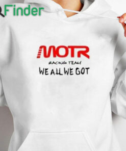 white hoodie Motr Racing Team We All We Got Shirt