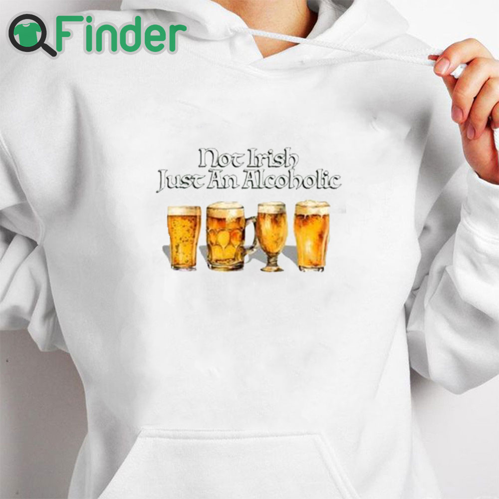 white hoodie Not Irish Just An Alcoholic Shirt white hoodie Not Irish Just An Alcoholic Shirt