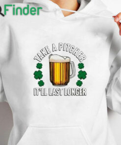 white hoodie Take A Pitcher It’ll Last Longer T Shirt