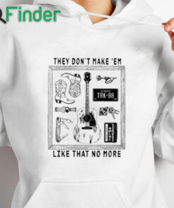 white hoodie They Don’t Make ‘Em Like That No More Shirt