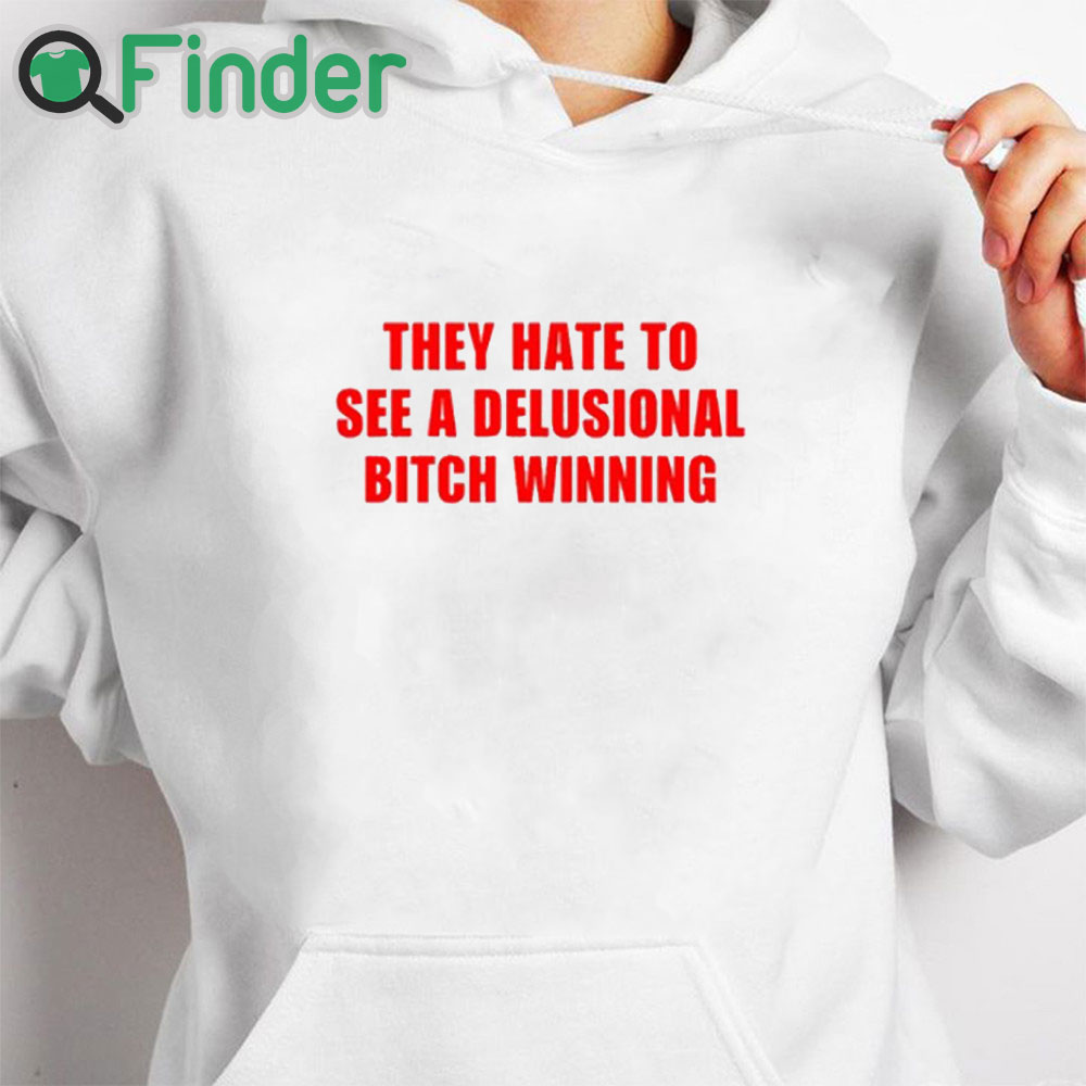 white hoodie They Hate To See A Delusional Bitch Winning Shirt white hoodie They Hate To See A Delusional Bitch Winning Shirt