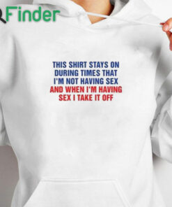 white hoodie This Shirt Stays On During Times That I’m Not Having Sex Shirt