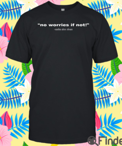 Sasha Alex Sloan No Worries If Not Shirt