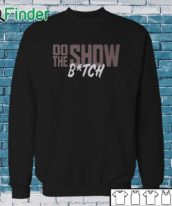 Sweatshirt Do The Show Bitch Shirt