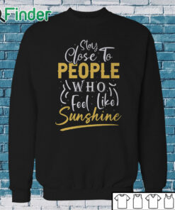 Sweatshirt Stay close to people who feel like sunshine Shirt