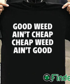 T shirt black Good Weed Ain’t Cheap Cheap Weed Ain’t Good Shirt