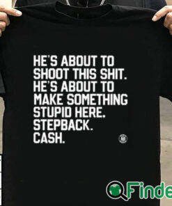 T shirt black He’s About To Shoot This Shit He’s About To Make Something Stupid Here Stepback Cash Shirt