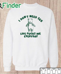 Unisex Sweatshirt I Don’t Need Sex Life Fucks Me Everyday Bear Shirt