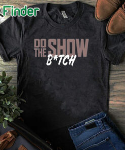 black T shirt Do The Show Bitch Shirt