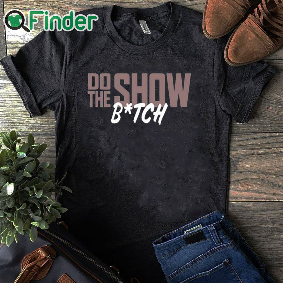 black T shirt Do The Show Bitch Shirt black T shirt Do The Show Bitch Shirt