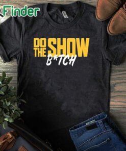 black T shirt Do The Show Bitch T Shirt