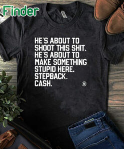 black T shirt He’s About To Shoot This Shit He’s About To Make Something Stupid Here Stepback Cash Shirt
