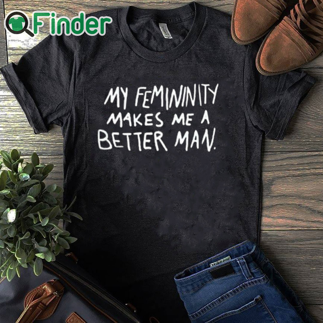 black T shirt My Femininity Makes Me A Better Man Shirt black T shirt My Femininity Makes Me A Better Man Shirt