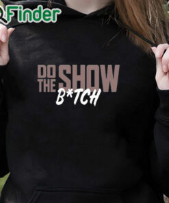 black hoodie Do The Show Bitch Shirt