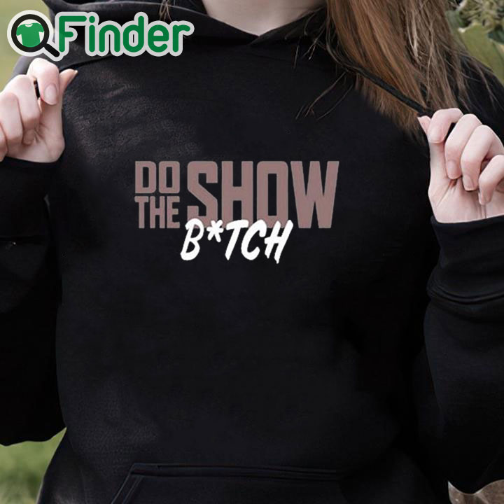 black hoodie Do The Show Bitch Shirt black hoodie Do The Show Bitch Shirt