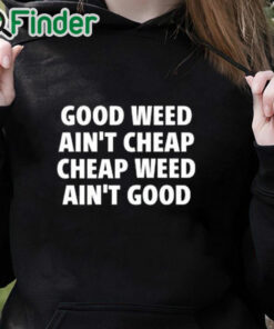 black hoodie Good Weed Ain’t Cheap Cheap Weed Ain’t Good Shirt