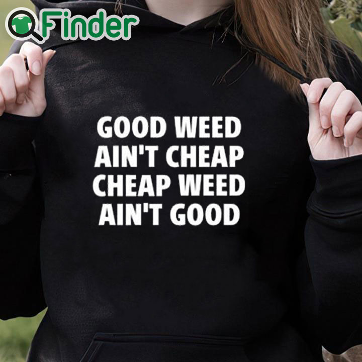 black hoodie Good Weed Ain’t Cheap Cheap Weed Ain’t Good Shirt black hoodie Good Weed Ain’t Cheap Cheap Weed Ain’t Good Shirt
