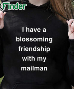 black hoodie I Have A Blossoming Friendship With My Mailman Shirt
