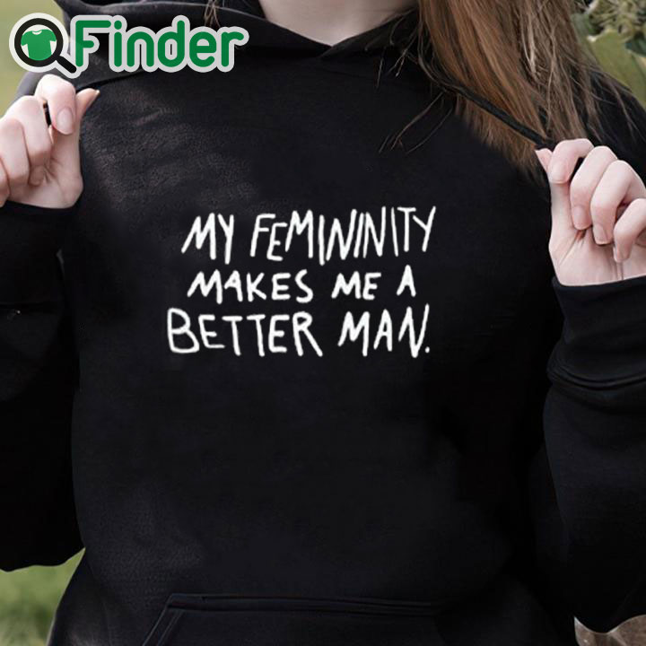 black hoodie My Femininity Makes Me A Better Man Shirt black hoodie My Femininity Makes Me A Better Man Shirt