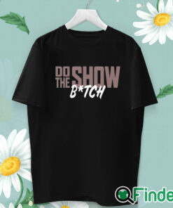 unisex T shirt Do The Show Bitch Shirt