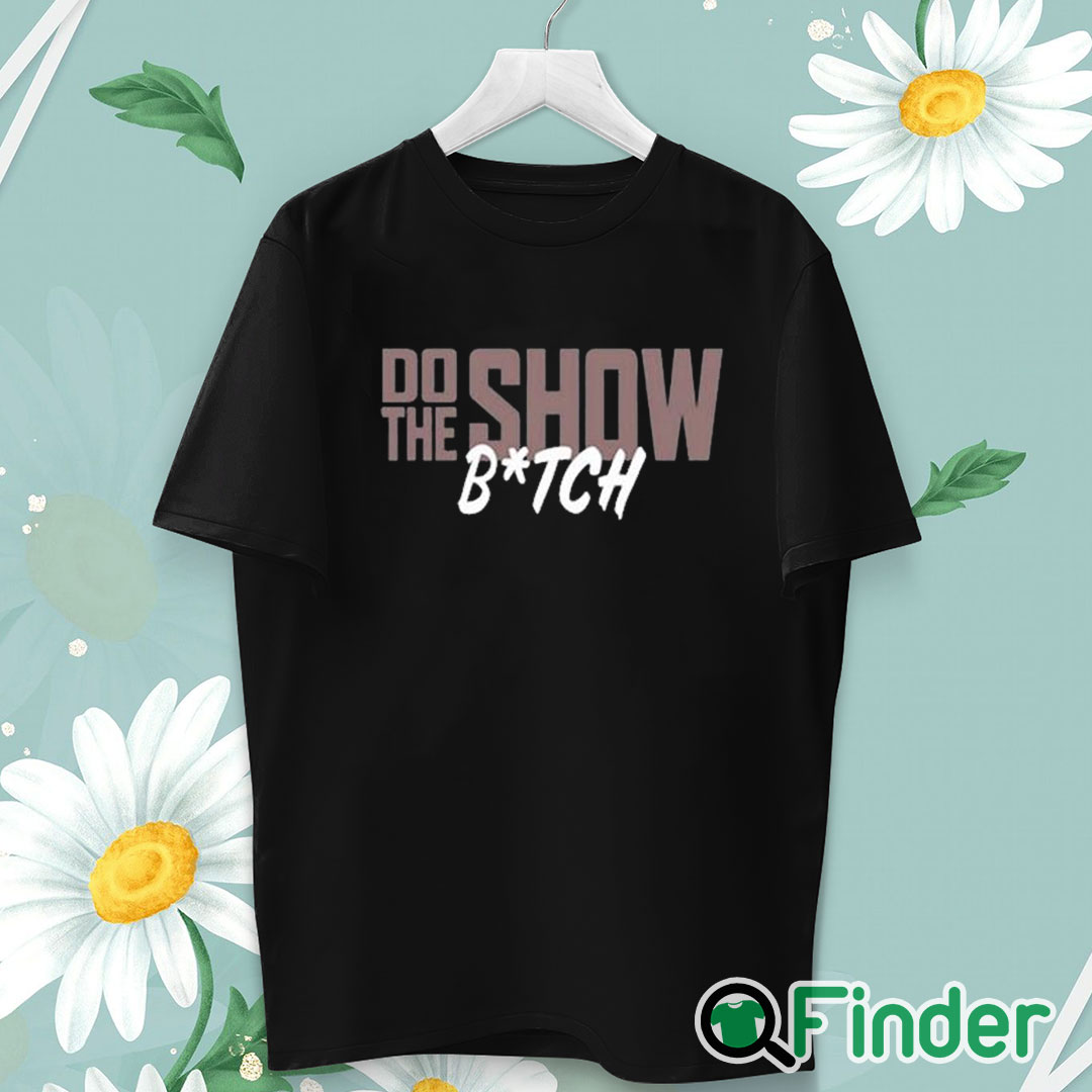 unisex T shirt Do The Show Bitch Shirt unisex T shirt Do The Show Bitch Shirt