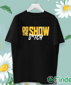 unisex T shirt Do The Show Bitch T Shirt