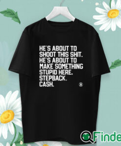 unisex T shirt He’s About To Shoot This Shit He’s About To Make Something Stupid Here Stepback Cash Shirt
