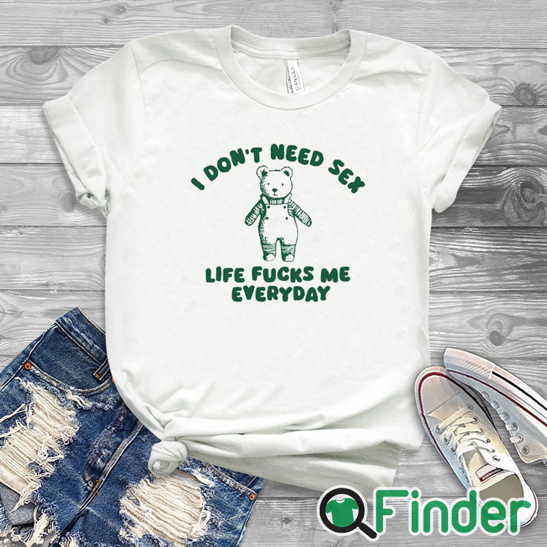 white T shirt I Don’t Need Sex Life Fucks Me Everyday Bear Shirt white T shirt I Don’t Need Sex Life Fucks Me Everyday Bear Shirt