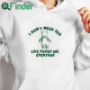 white hoodie I Don’t Need Sex Life Fucks Me Everyday Bear Shirt