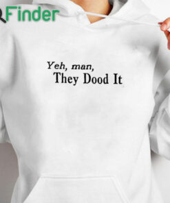 white hoodie Yeh Man They Dood It Shirt