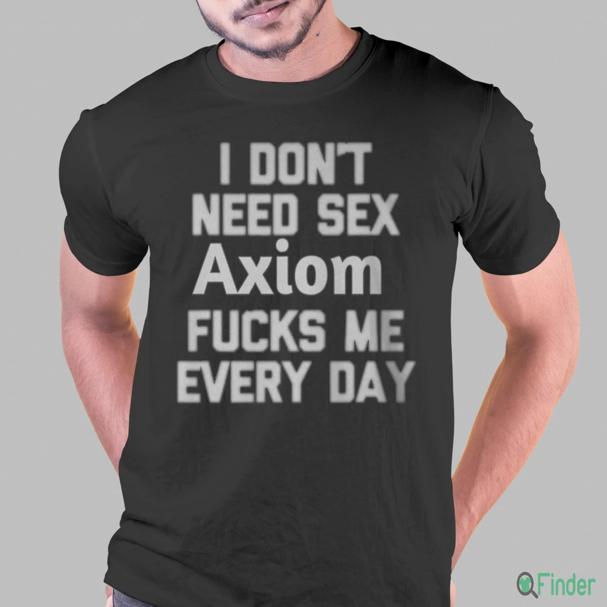 I DON'T NEED SEX Axiom FUCKS ME EVERY DAY Shirt - Product Image