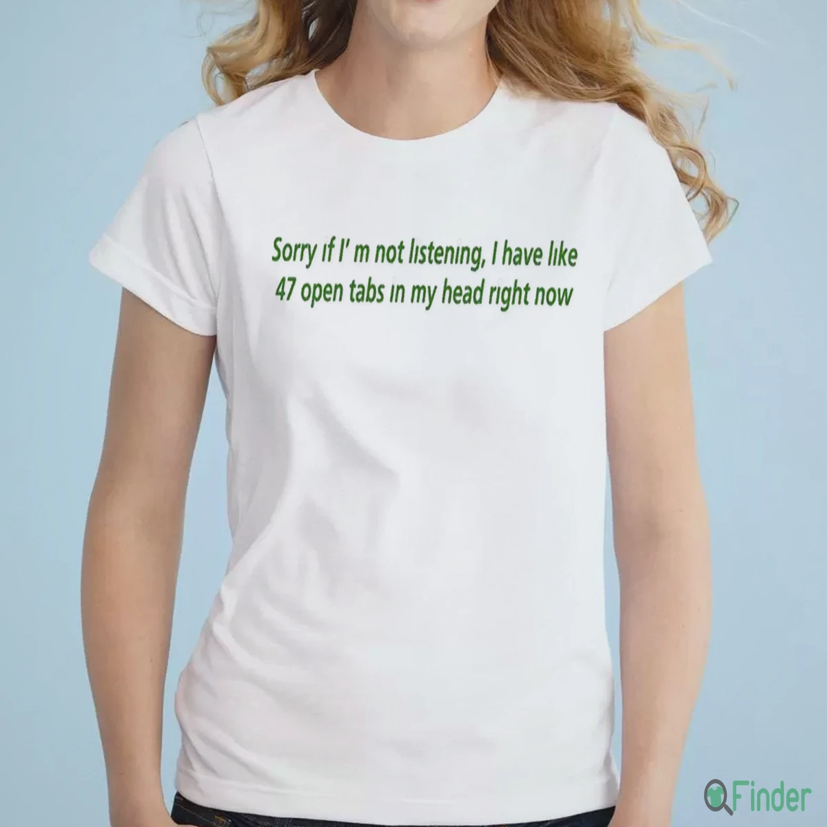 Sorry If I'M Not Listening, I Have Like 47 Open Tabs In My Head Right Now Shirt - Product Image