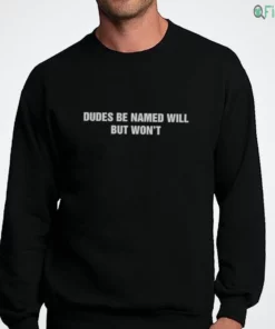 dudes be named will but won t t shirt 4