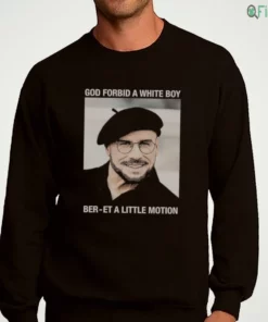 god forbid a white boy ber et a little motion shirt 4