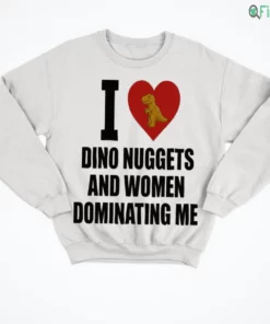 i love dino nuggets and women dominating men shirt 4