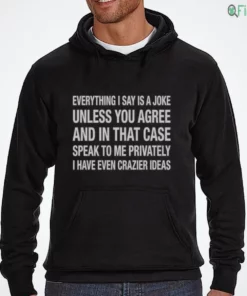 everything i say is a joke unless you agree with me and in that case speak to me t shirt 3