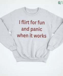 i flirt for fun and panic when it works t shirt 4