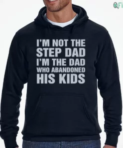 i m not the step dad i m the dad who abandoned his kids shirt 3 1.webp