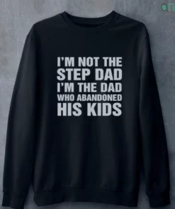 i m not the step dad i m the dad who abandoned his kids shirt 4 1.webp