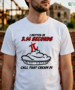 i nutted in 3.14 seconds call that cream pi shirt 2