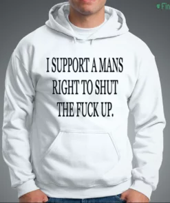 i support a mans right to shut the fuck up t shirt 3