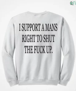 i support a mans right to shut the fuck up t shirt 4