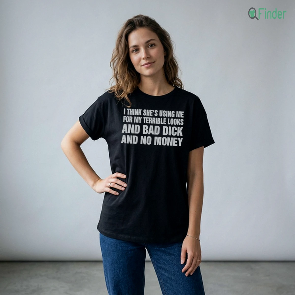 I Think She'S Using Me For My Terrible Looks And Bad Dick And No Money T-Shirt Design Preview