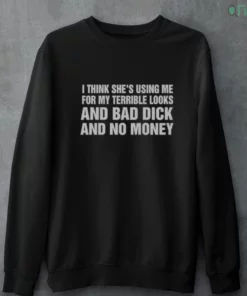 i think she s using me for my terrible looks and bad dick and no money t shirt 4 1.webp