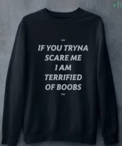 if you tryna scare me 1am terrified of boobs t shirt 4