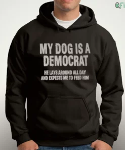 my dog is a democrat he lays around all day and expects me to feed him t shirt 4