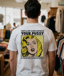 they ll put a data center in your pussy if you aren t paying attention shirt 1