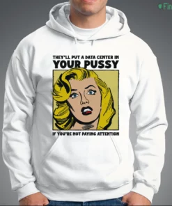 they ll put a data center in your pussy if you aren t paying attention shirt 3