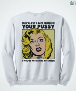 they ll put a data center in your pussy if you aren t paying attention shirt 4